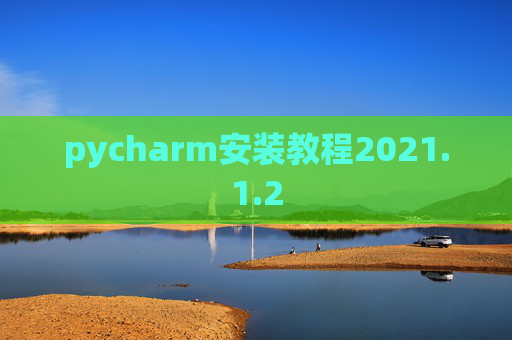 pycharm安装教程2021.1.2 pycharm安装教程2021.1.2